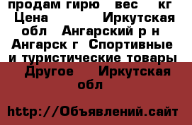 продам гирю  .вес 32 кг › Цена ­ 3 000 - Иркутская обл., Ангарский р-н, Ангарск г. Спортивные и туристические товары » Другое   . Иркутская обл.